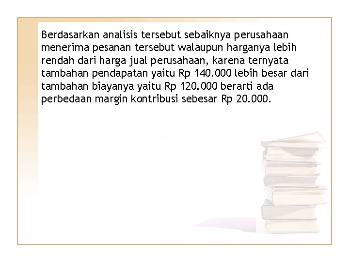 Berdasarkan analisis tersebut sebaiknya perusahaan menerima pesanan tersebut walaupun harganya lebih rendah dari harga