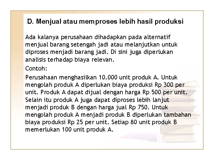 D. Menjual atau memproses lebih hasil produksi Ada kalanya perusahaan dihadapkan pada alternatif menjual