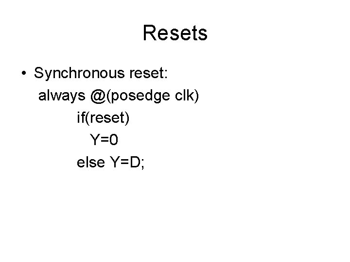 Resets • Synchronous reset: always @(posedge clk) if(reset) Y=0 else Y=D; 