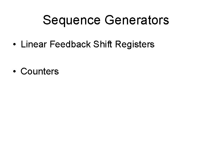 Sequence Generators • Linear Feedback Shift Registers • Counters 