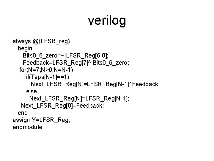 verilog always @(LFSR_reg) begin Bits 0_6_zero=~|LFSR_Reg[6: 0]; Feedback=LFSR_Reg[7]^ Bits 0_6_zero; for(N=7; N>0; N=N-1) if(Taps[N-1]==1)