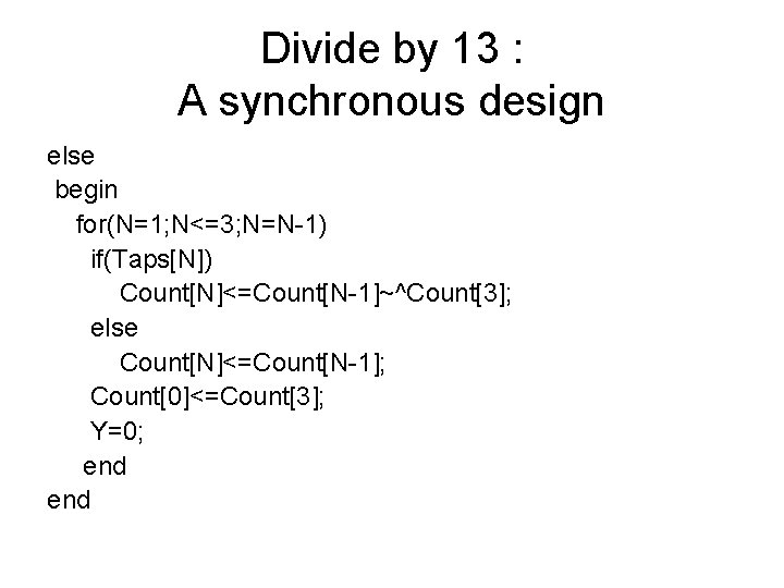Divide by 13 : A synchronous design else begin for(N=1; N<=3; N=N-1) if(Taps[N]) Count[N]<=Count[N-1]~^Count[3];
