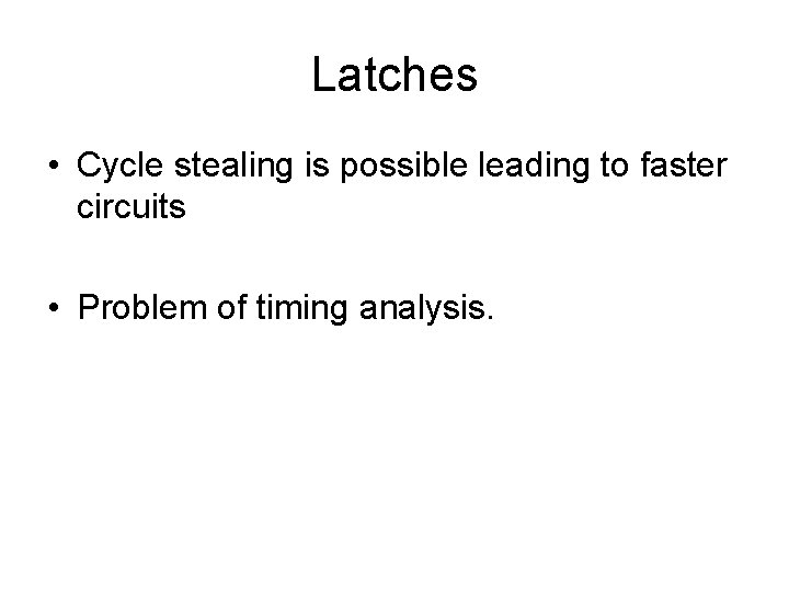 Latches • Cycle stealing is possible leading to faster circuits • Problem of timing