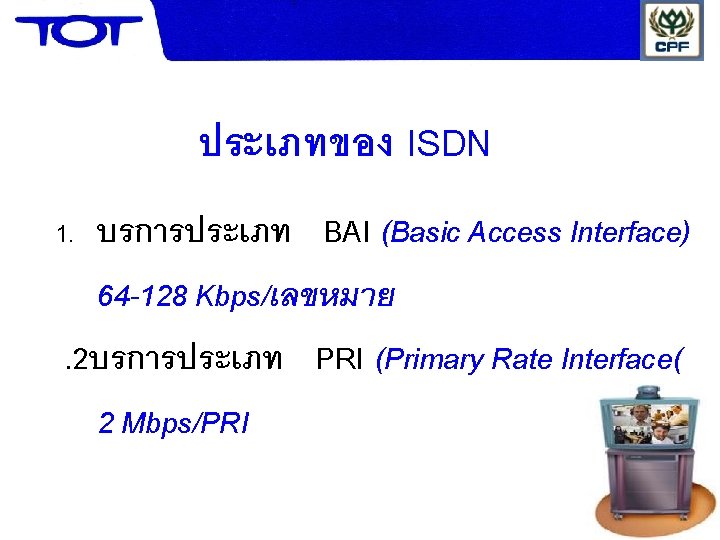 ประเภทของ ISDN บรการประเภท BAI (Basic Access Interface) 64 -128 Kbps/เลขหมาย. 2บรการประเภท PRI (Primary Rate