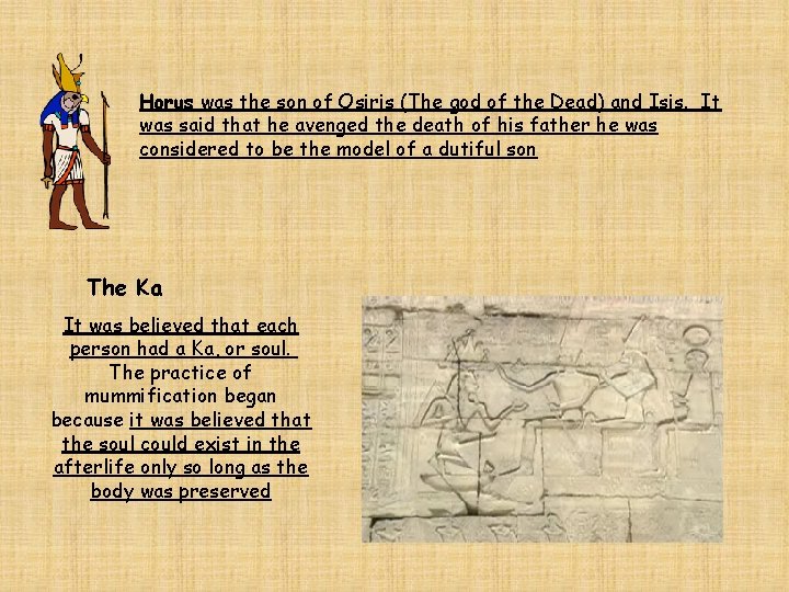 Horus was the son of Osiris (The god of the Dead) and Isis. It