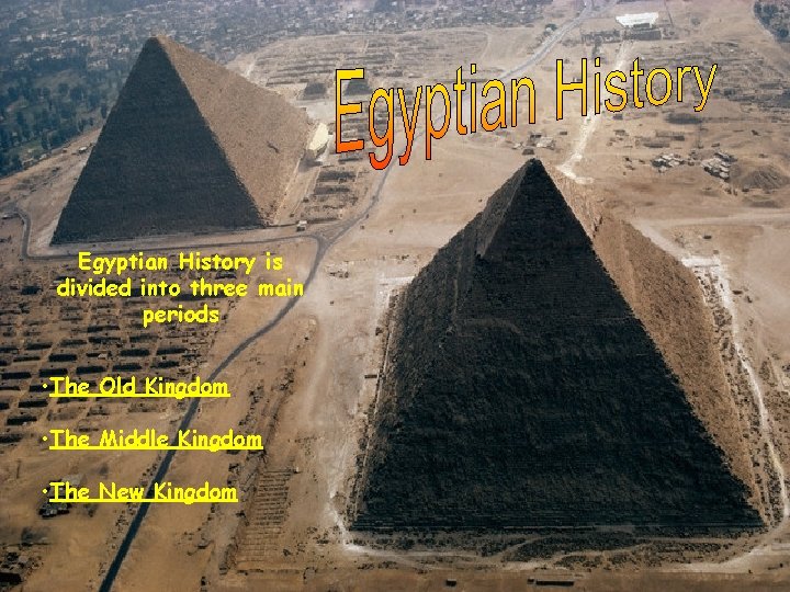 Egyptian History is divided into three main periods • The Old Kingdom • The