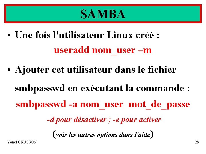 SAMBA • Une fois l'utilisateur Linux créé : useradd nom_user –m • Ajouter cet