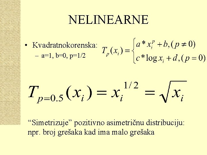 NELINEARNE • Kvadratnokorenska: – a=1, b=0, p=1/2 “Simetrizuje” pozitivno asimetričnu distribuciju: npr. broj grešaka