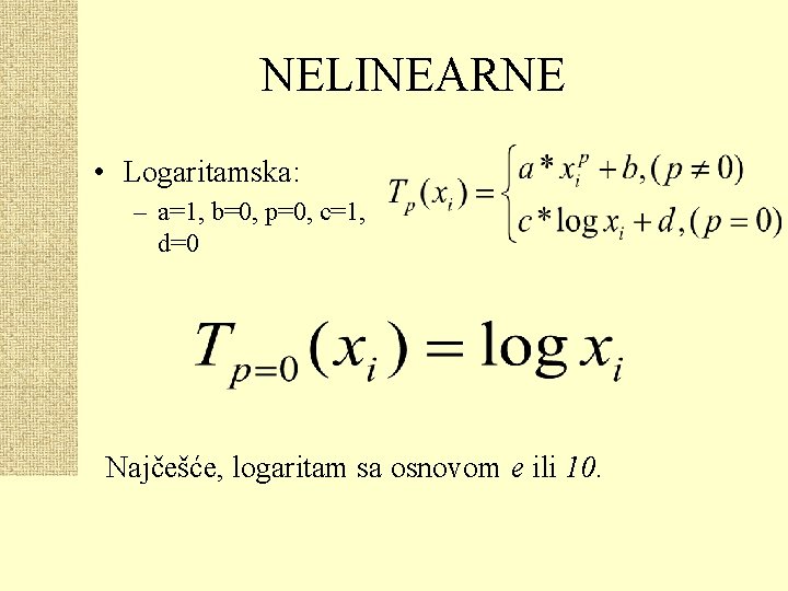 NELINEARNE • Logaritamska: – a=1, b=0, p=0, c=1, d=0 Najčešće, logaritam sa osnovom e