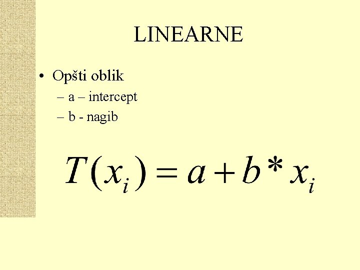 LINEARNE • Opšti oblik – a – intercept – b - nagib 