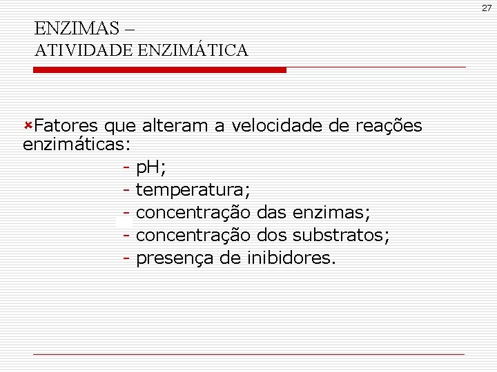 27 ENZIMAS – ATIVIDADE ENZIMÁTICA ûFatores que alteram a velocidade de reações enzimáticas: -