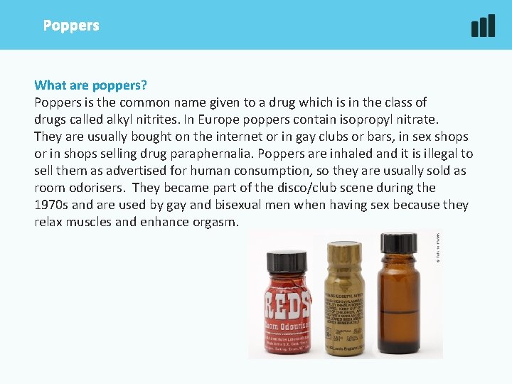 Poppers What are poppers? Poppers is the common name given to a drug which