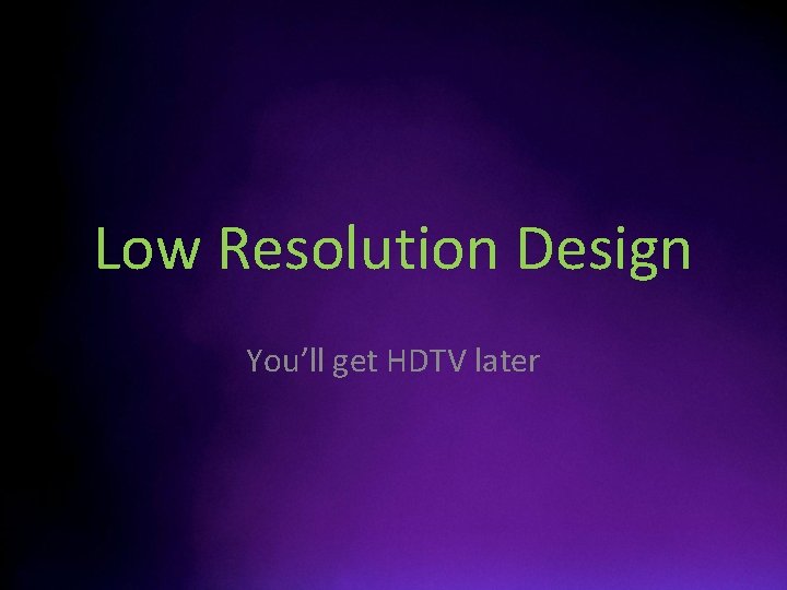 Low Resolution Design You’ll get HDTV later 