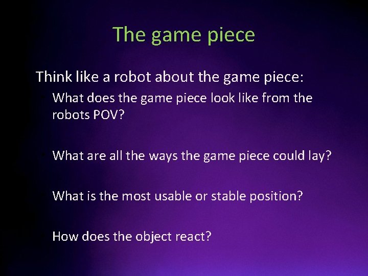 The game piece • Think like a robot about the game piece: • What