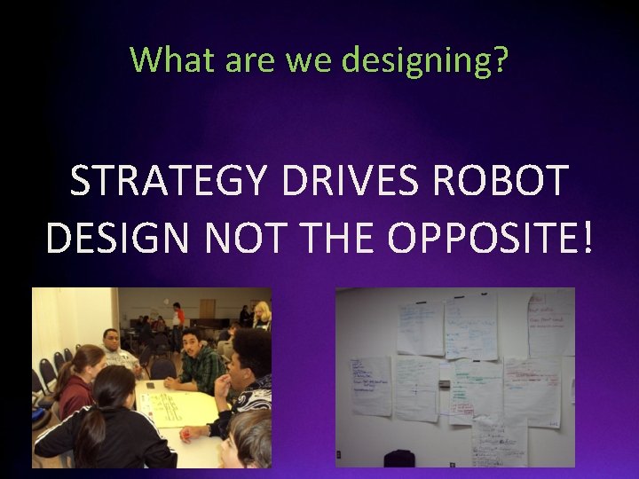 What are we designing? STRATEGY DRIVES ROBOT DESIGN NOT THE OPPOSITE! 