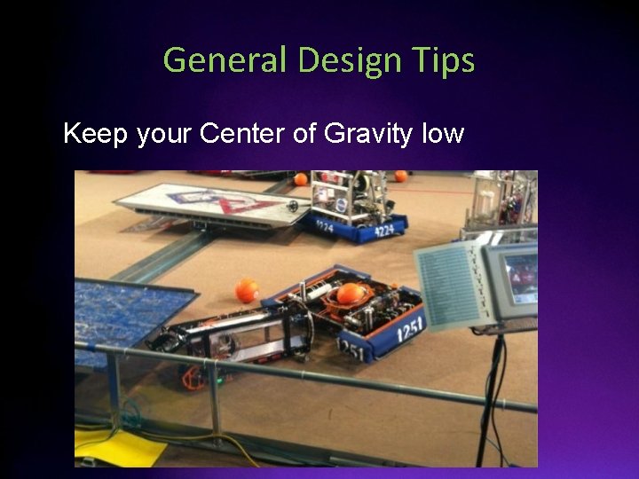 General Design Tips • Keep your Center of Gravity low 