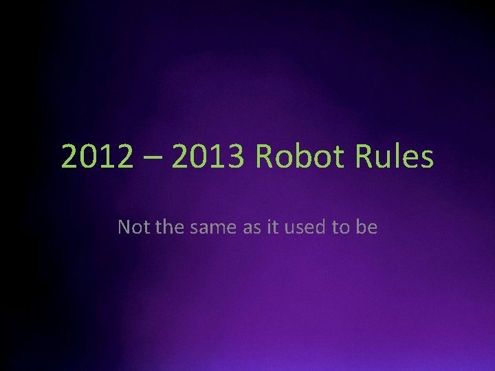 2012 – 2013 Robot Rules Not the same as it used to be 