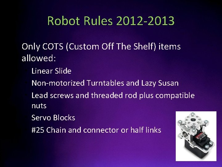 Robot Rules 2012 -2013 • Only COTS (Custom Off The Shelf) items allowed: •