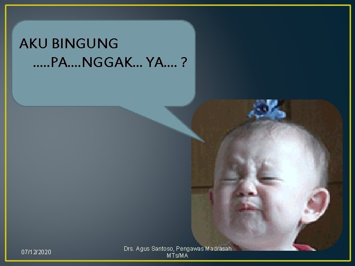 AKU BINGUNG. . . PA. . NGGAK. . . YA. . ? 07/12/2020 Drs.