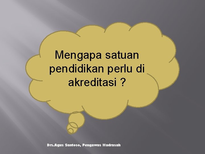 Mengapa satuan pendidikan perlu di akreditasi ? Drs. Agus Santoso, Pengawas Madrasah 