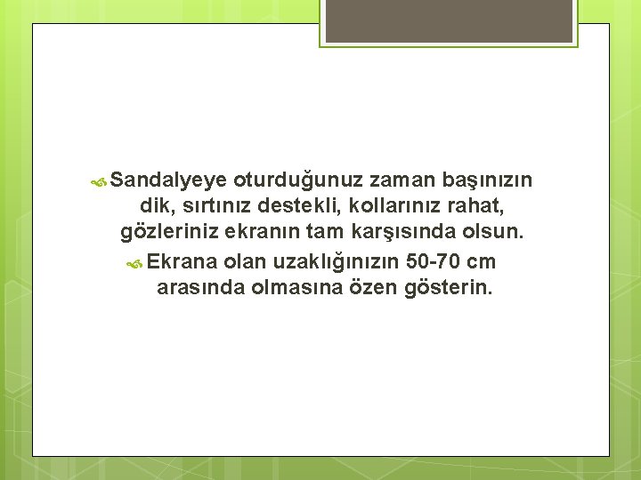  Sandalyeye oturduğunuz zaman başınızın dik, sırtınız destekli, kollarınız rahat, gözleriniz ekranın tam karşısında