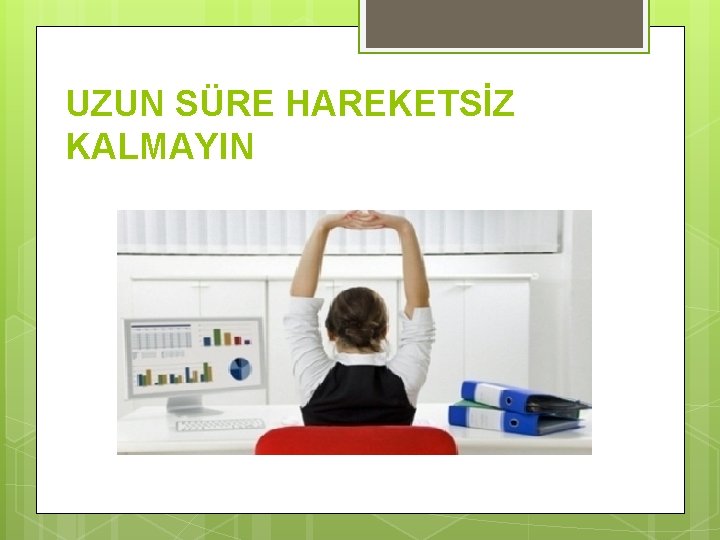 UZUN SÜRE HAREKETSİZ KALMAYIN 