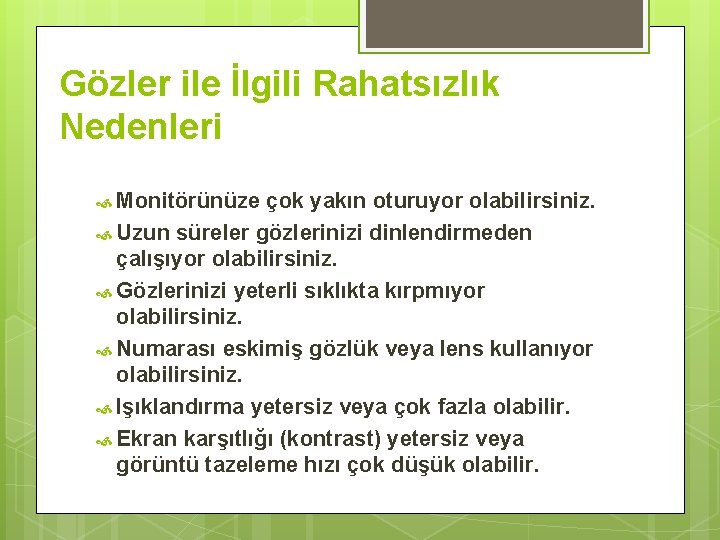 Gözler ile İlgili Rahatsızlık Nedenleri Monitörünüze çok yakın oturuyor olabilirsiniz. Uzun süreler gözlerinizi dinlendirmeden