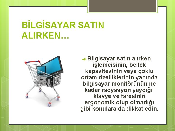 BİLGİSAYAR SATIN ALIRKEN… Bilgisayar satın alırken işlemcisinin, bellek kapasitesinin veya çoklu ortam özelliklerinin yanında