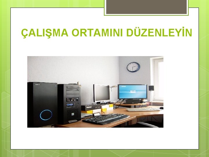 ÇALIŞMA ORTAMINI DÜZENLEYİN 