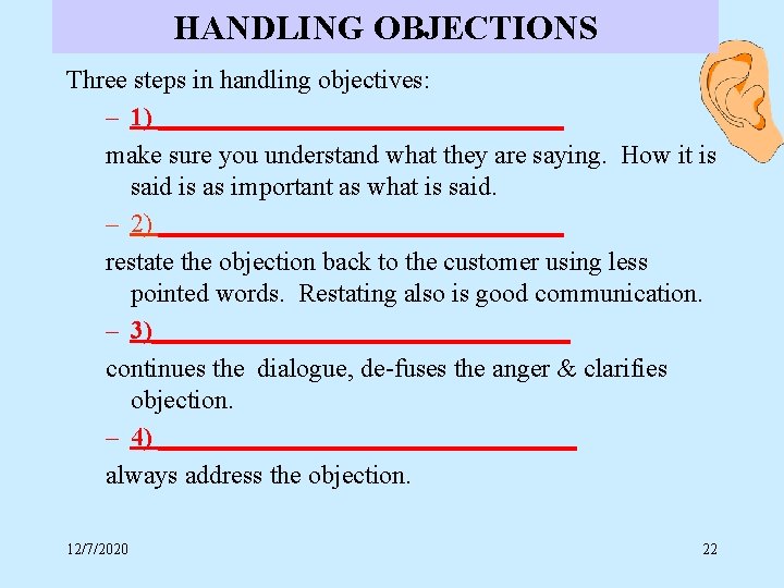 HANDLING OBJECTIONS Three steps in handling objectives: – 1) ________________ make sure you understand