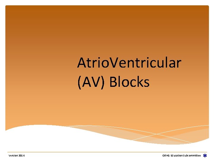 Atrio. Ventricular (AV) Blocks Version 2014 OBHG Education Subcommittee Atrio. Ventricular (AV) Blocks Version 2014 OBHG Education Subcommittee