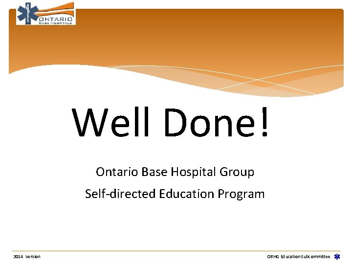 Well Done! Ontario Base Hospital Group Self-directed Education Program 2014 Version OBHG Education Subcommittee Well Done! Ontario Base Hospital Group Self-directed Education Program 2014 Version OBHG Education Subcommittee