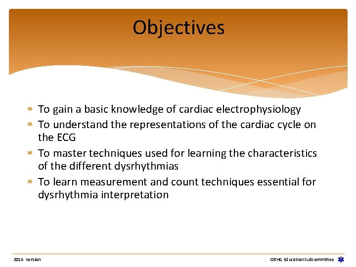 Objectives To gain a basic knowledge of cardiac electrophysiology To understand the representations of Objectives To gain a basic knowledge of cardiac electrophysiology To understand the representations of