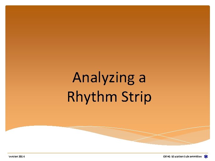 Analyzing a Rhythm Strip Version 2014 OBHG Education Subcommittee Analyzing a Rhythm Strip Version 2014 OBHG Education Subcommittee