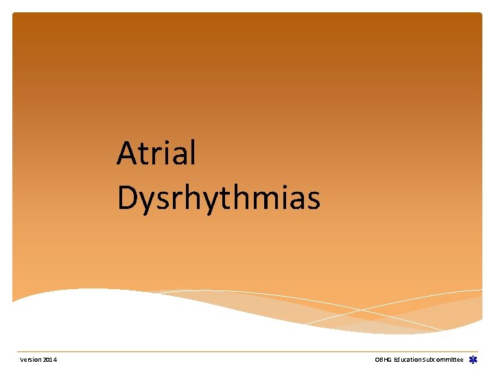 Atrial Dysrhythmias Version 2014 OBHG Education Subcommittee Atrial Dysrhythmias Version 2014 OBHG Education Subcommittee