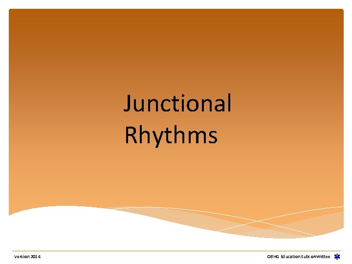 Junctional Rhythms Version 2014 OBHG Education Subcommittee Junctional Rhythms Version 2014 OBHG Education Subcommittee