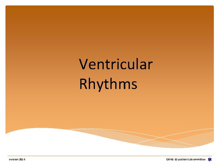 Ventricular Rhythms Version 2014 OBHG Education Subcommittee Ventricular Rhythms Version 2014 OBHG Education Subcommittee