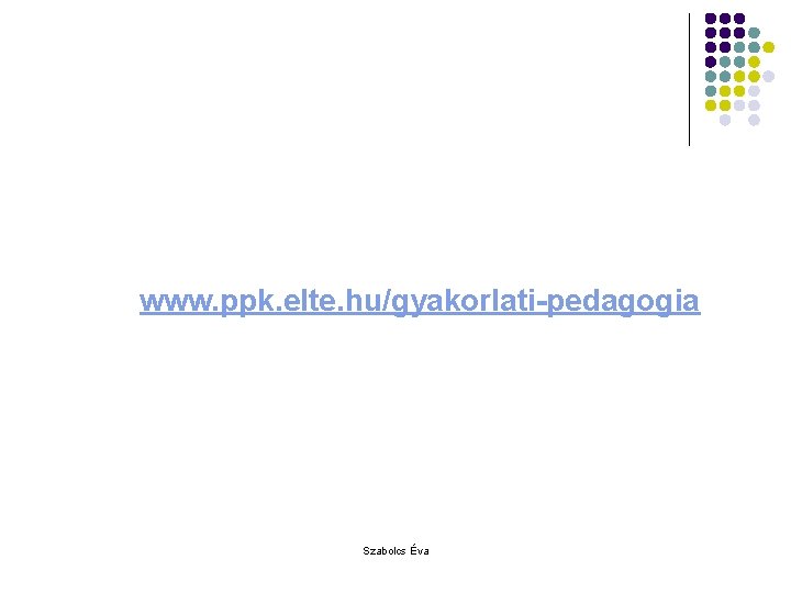 www. ppk. elte. hu/gyakorlati-pedagogia Szabolcs Éva 