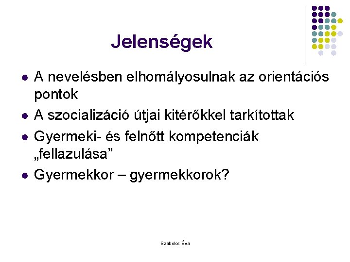 Jelenségek l l A nevelésben elhomályosulnak az orientációs pontok A szocializáció útjai kitérőkkel tarkítottak