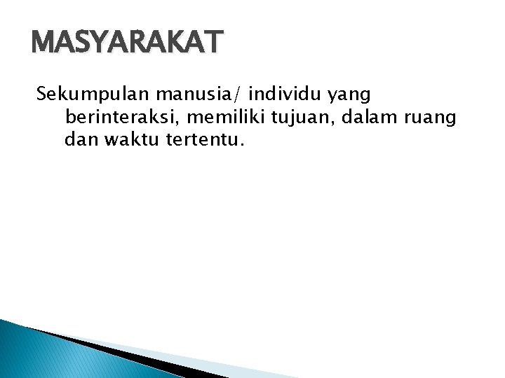 MASYARAKAT Sekumpulan manusia/ individu yang berinteraksi, memiliki tujuan, dalam ruang dan waktu tertentu. 