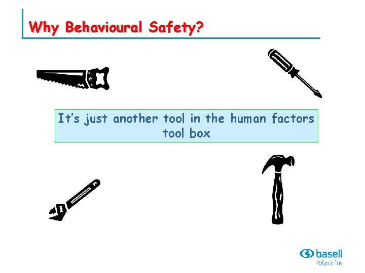Why Behavioural Safety? It’s just another tool in the human factors tool box 