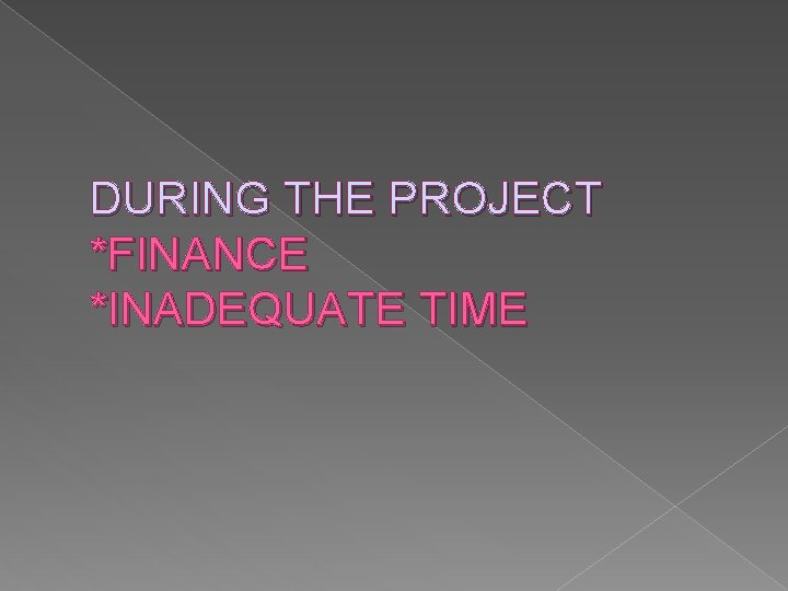 DURING THE PROJECT *FINANCE *INADEQUATE TIME 