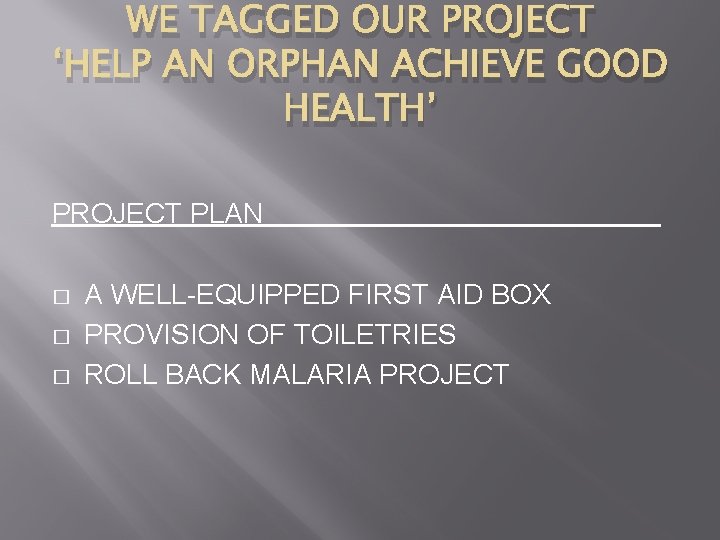 WE TAGGED OUR PROJECT ‘HELP AN ORPHAN ACHIEVE GOOD HEALTH’ PROJECT PLAN � A