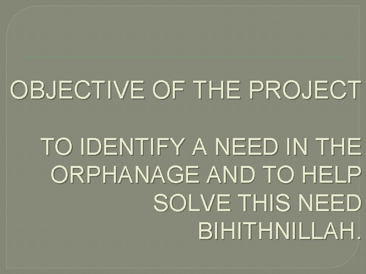 OBJECTIVE OF THE PROJECT TO IDENTIFY A NEED IN THE ORPHANAGE AND TO HELP
