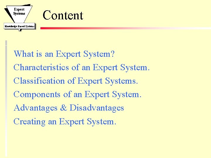 Expert Systems Content Knowledge Based Systems What is an Expert System? Characteristics of an Expert Systems Content Knowledge Based Systems What is an Expert System? Characteristics of an
