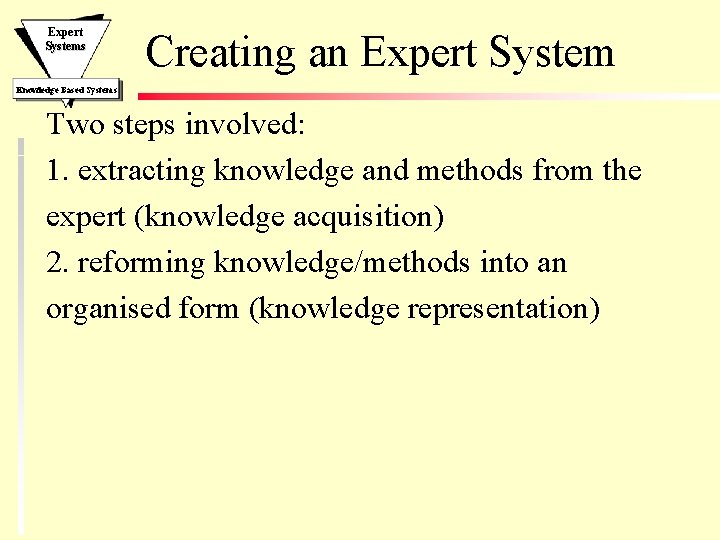 Expert Systems Creating an Expert System Knowledge Based Systems Two steps involved: 1. extracting Expert Systems Creating an Expert System Knowledge Based Systems Two steps involved: 1. extracting