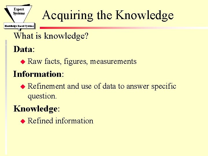 Expert Systems Acquiring the Knowledge Based Systems What is knowledge? Data: u Raw facts,