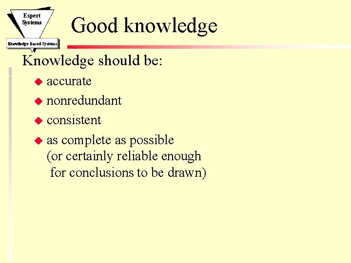 Expert Systems Good knowledge Knowledge Based Systems Knowledge should be: accurate u nonredundant u