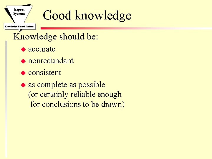 Expert Systems Good knowledge Knowledge Based Systems Knowledge should be: accurate u nonredundant u Expert Systems Good knowledge Knowledge Based Systems Knowledge should be: accurate u nonredundant u