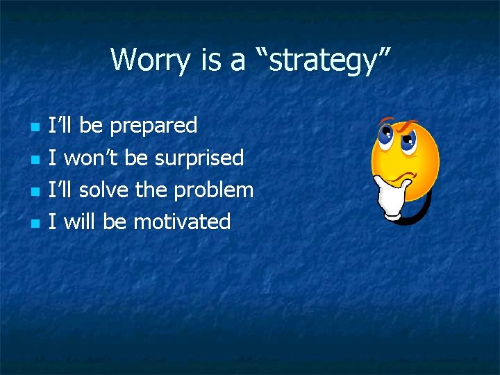 Worry is a “strategy” n n I’ll be prepared I won’t be surprised I’ll